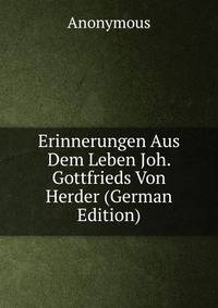 Erinnerungen Aus Dem Leben Joh. Gottfrieds Von Herder (German Edition)