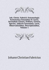 Joh. Christ. Fabricii: Entomologia Systematica Emandata Et Aucta, Secundum Classes, Ordines, Genera, Species, Adjectis Synonimis, Locis, Observationibus, Descriptionibus, Volume 1
