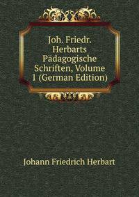 Joh. Friedr. Herbarts Padagogische Schriften, Volume 1 (German Edition)