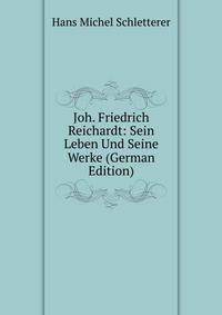 Joh. Friedrich Reichardt: Sein Leben Und Seine Werke (German Edition)