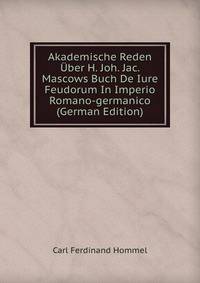 Akademische Reden Uber H. Joh. Jac. Mascows Buch De Iure Feudorum In Imperio Romano-germanico (German Edition)