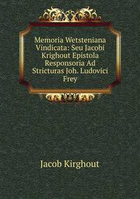 Memoria Wetsteniana Vindicata: Seu Jacobi Krighout Epistola Responsoria Ad Stricturas Joh. Ludovici Frey