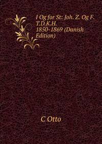 I Og for St: Joh. Z. Og F. T.D.K.H. 1850-1869 (Danish Edition)
