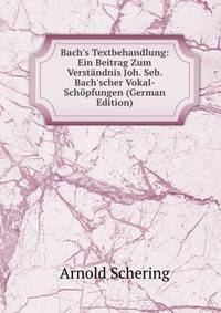 Bach's Textbehandlung: Ein Beitrag Zum Verst?ndnis Joh. Seb. Bach'scher Vokal-Sch?pfungen (German Edition)