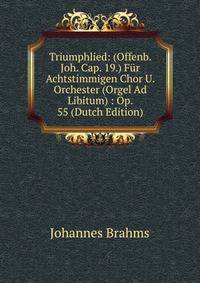 Triumphlied: (Offenb. Joh. Cap. 19.) Fur Achtstimmigen Chor U. Orchester (Orgel Ad Libitum) : Op. 55 (Dutch Edition)