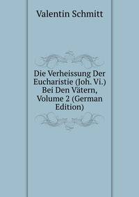 Die Verheissung Der Eucharistie (Joh. Vi.) Bei Den Vatern, Volume 2 (German Edition)