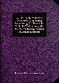 D. Joh. Hinr. Wicherns Lebenswerk in Seiner Bedeutung Fur Deutsche Volk: In Verbindung Mit Mehreren Sachgenossen (German Edition)
