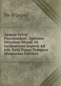 Aeneae Sylvii Piccolominei . Epitome Decadum Blondi Ab Inclinatione Imperii Ad Joh. Xxiii Papae Tempora (Romanian Edition)