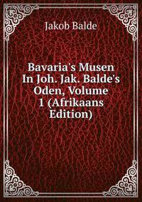 Bavaria's Musen In Joh. Jak. Balde's Oden, Volume 1 (Afrikaans Edition)