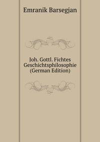 Joh. Gottl. Fichtes Geschichtsphilosophie (German Edition)