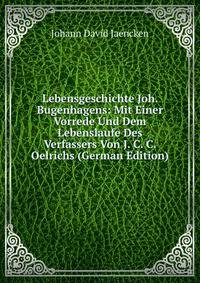 Lebensgeschichte Joh. Bugenhagens: Mit Einer Vorrede Und Dem Lebenslaufe Des Verfassers Von J. C. C. Oelrichs (German Edition)