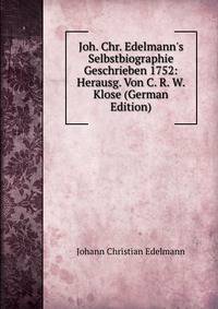 Joh. Chr. Edelmann's Selbstbiographie Geschrieben 1752: Herausg. Von C. R. W. Klose (German Edition)