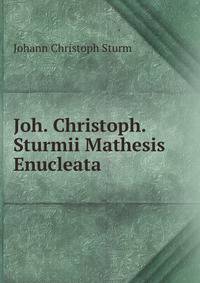 Joh. Christoph. Sturmii Mathesis Enucleata
