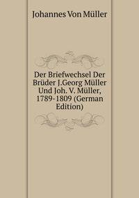 Der Briefwechsel Der Bruder J.Georg Muller Und Joh. V. Muller, 1789-1809 (German Edition)