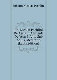 Joh. Nicolai Pechlini. De Aeris Et Alimenti Defectu Et Vita Sub Aquis, Meditatio (Latin Edition)