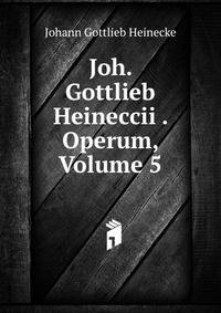Joh. Gottlieb Heineccii . Operum, Volume 5