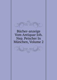 Bucher-anzeige Vom Antiquar Joh. Nep. Peischer In Munchen, Volume 2