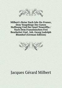 Milbert's Reise Nach Isle-De-France, Dem Vorgebirge Der Guten Hoffnung Und Der Insel Teneriffia / Nach Dem Franz?sischen Frei Bearbeitet Und . Joh. Georg Ludolph Blumhof (German Edition)