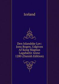 Den Islandske Lov: Jons Bogen, Udgiven Af Kong Magnus Lagab?tir Anno 1280 (Danish Edition)
