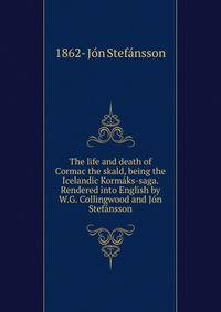 The life and death of Cormac the skald, being the Icelandic Kormaks-saga. Rendered into English by W.G. Collingwood and Jon Stefansson