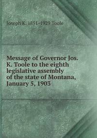 Message of Governor Jos. K. Toole to the eighth legislative assembly of the state of Montana, January 5, 1903