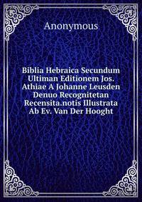 Biblia Hebraica Secundum Ultiman Editionem Jos. Athiae A Johanne Leusden Denuo Recognitetan Recensita.notis Illustrata Ab Ev. Van Der Hooght