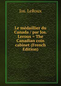 Le medaillier du Canada / par Jos. Leroux = The Canadian coin cabinet (French Edition)
