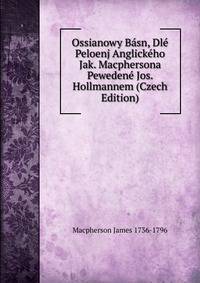 Ossianowy Basn, Dle Peloenj Anglickeho Jak. Macphersona Pewedene Jos. Hollmannem (Czech Edition)
