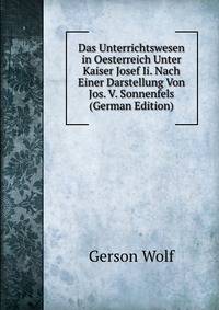 Das Unterrichtswesen in Oesterreich Unter Kaiser Josef Ii. Nach Einer Darstellung Von Jos. V. Sonnenfels (German Edition)
