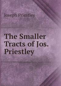 The Smaller Tracts of Jos. Priestley .
