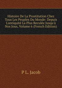Histoire De La Prostitution Chez Tous Les Peuples Du Monde: Depuis L'antiquit? La Plus Recul?e Jusqu'? Nos Jous, Volume 6 (French Edition)