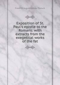 Exposition of St. Paul's epistle to the Romans: with extracts from the exegetical works of the fat