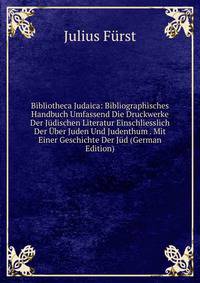 Bibliotheca Judaica: Bibliographisches Handbuch Umfassend Die Druckwerke Der Judischen Literatur Einschliesslich Der Uber Juden Und Judenthum . Mit Einer Geschichte Der Jud (German Edition)
