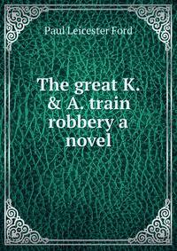 The great K. &amp; A. train robbery a novel