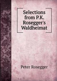 Selections from P.K. Rosegger's Waldheimat