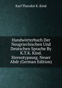 Handworterbuch Der Neugriechischen Und Deutschen Sprache By K.T.K. Kind. Stereotypausg. Neuer Abdr (German Edition)