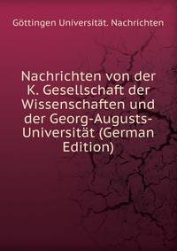 Nachrichten von der K. Gesellschaft der Wissenschaften und der Georg-Augusts-Universitat (German Edition)