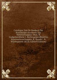 Catalogus Van De Boekerij Der Koninklijke Akademie Van Wetenschappen: Deel. H. Godgeleerdheid. J. Rechtsgeleerdheid En Staatswetenschappen. K. Handel . N. Wijsbegeerte. H/j/k/l (Dutch Edition)