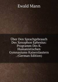 Uber Den Sprachgebrauch Des Xenophon Ephesius: Programm Des K. Humanistischen Gymnasiums Kaiserslautern . (German Edition)