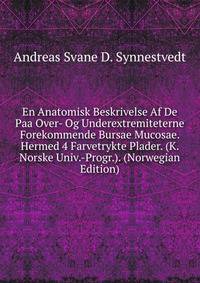 En Anatomisk Beskrivelse Af De Paa Over- Og Underextremiteterne Forekommende Bursae Mucosae. Hermed 4 Farvetrykte Plader. (K. Norske Univ.-Progr.). (Norwegian Edition)