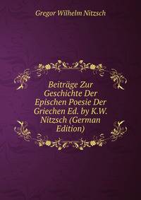 Beitrage Zur Geschichte Der Epischen Poesie Der Griechen Ed. by K.W. Nitzsch (German Edition)