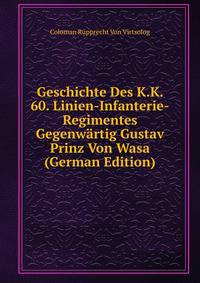 Geschichte Des K.K. 60. Linien-Infanterie-Regimentes Gegenwartig Gustav Prinz Von Wasa (German Edition)
