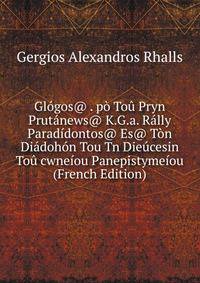 Glogos@ . po Tou Pryn Prutanews@ K.G.a. Rally Paradidontos@ Es@ Ton Diadohon Tou Tn Dieucesin Tou cwneiou Panepistymeiou (French Edition)