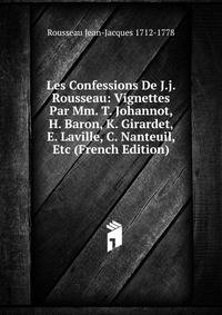 Les Confessions De J.j. Rousseau: Vignettes Par Mm. T. Johannot, H. Baron, K. Girardet, E. Laville, C. Nanteuil, Etc (French Edition)