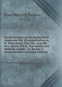 Sendschreiben an Die Kaiserliche Akademie Der Wissenschaften in St. Petersburg Uber Die Angriffe Des . Herrn H.K.E. Von Kohler Auf Mehrere Antike . Zu Berlin. 1. Sendschreiben (German Edition)