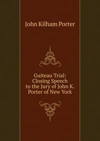 Guiteau Trial: Closing Speech to the Jury of John K. Porter of New York