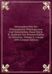 Sitzungsberichte Der Philosophisch-Philologischen Und Historischen Classe Der K.B. Akademie Der Wissenschaften Zu M?nchen, Volume 2; volume 1890 (German Edition)