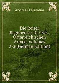 Die Reiter Regimenter Der K.K.Osterreichischen Armee, Volumes 2-3 (German Edition)
