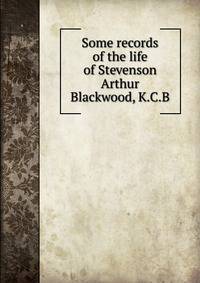Some records of the life of Stevenson Arthur Blackwood, K.C.B