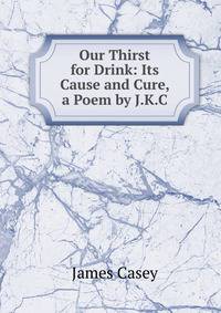 Our Thirst for Drink: Its Cause and Cure, a Poem by J.K.C.